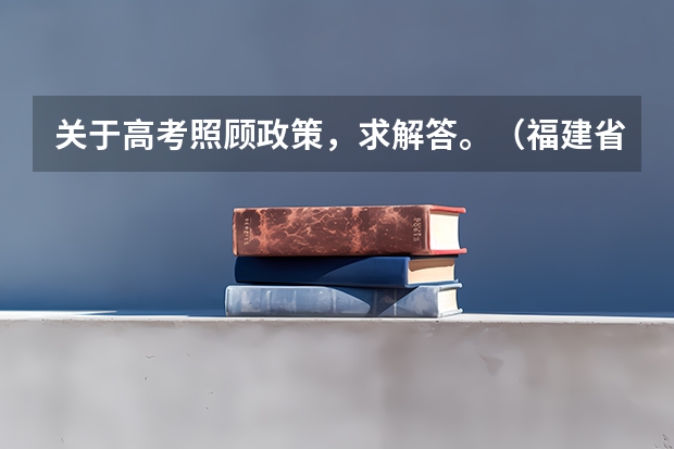 关于高考照顾政策,求解答。(福建省高校保送生招生基本要求)