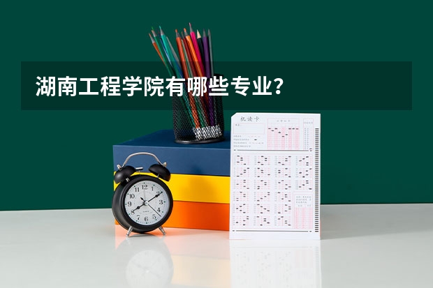 湖南工程学院有哪些专业？