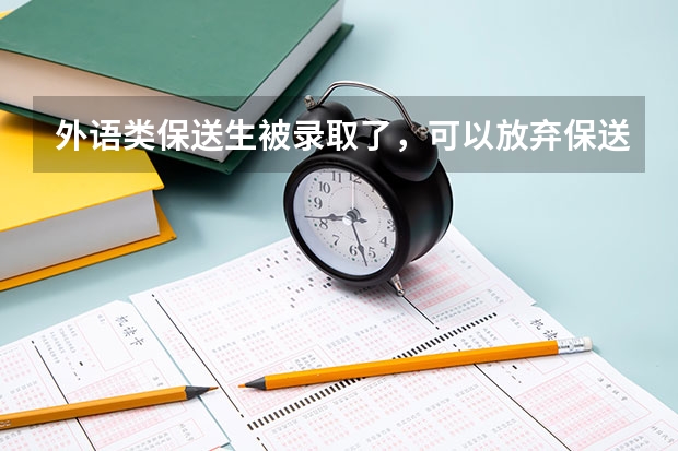外语类保送生被录取了,可以放弃保送资格,参加高考吗
