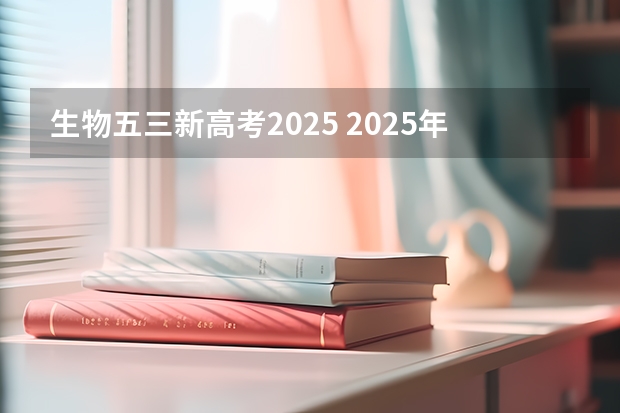 生物五三新高考2025 2025年新高考政策