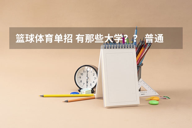 篮球体育单招 有那些大学?? 普通高等学校运动训练、武术与民族传统体育专业单独招生管理办法?