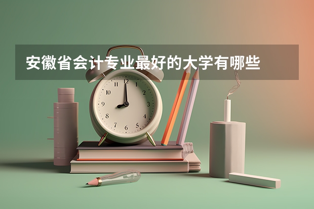 安徽省会计专业最好的大学有哪些