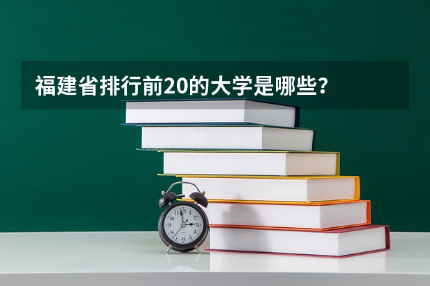 福建省排行前20的大学是哪些？