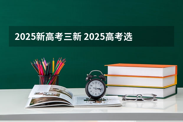 2025新高考三新 2025高考选科要求