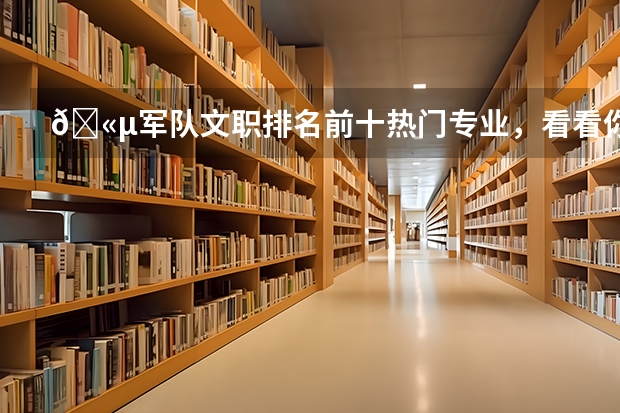 🫵军队文职排名前十热门专业,看看你的专业上榜了吗?