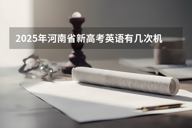 2025年河南省新高考英语有几次机会（多省官宣高考将实行“3+1+2”模式）