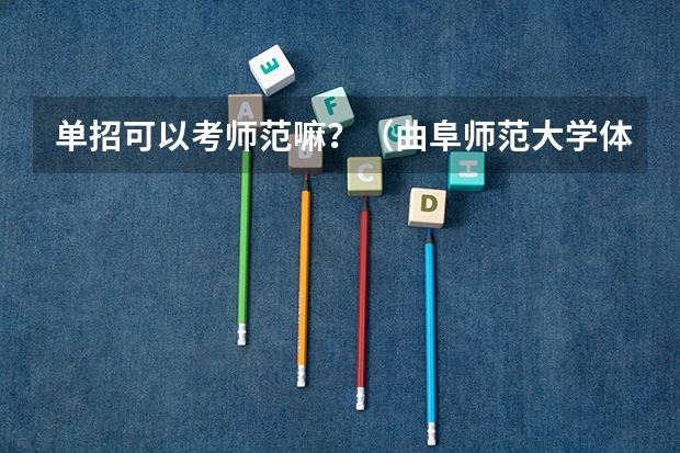 单招可以考师范嘛?(曲阜师范大学体育单招分数线)