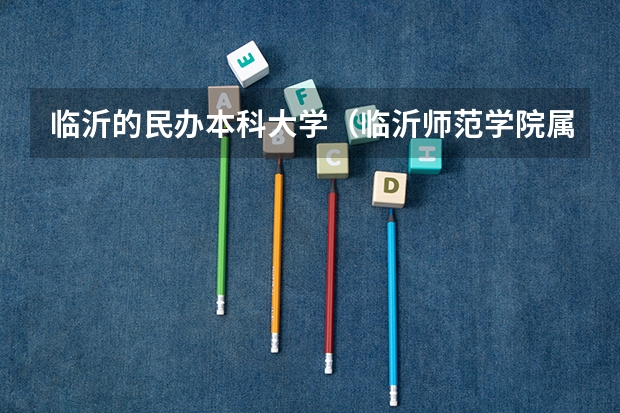 临沂的民办本科大学(临沂师范学院属于几类本科)