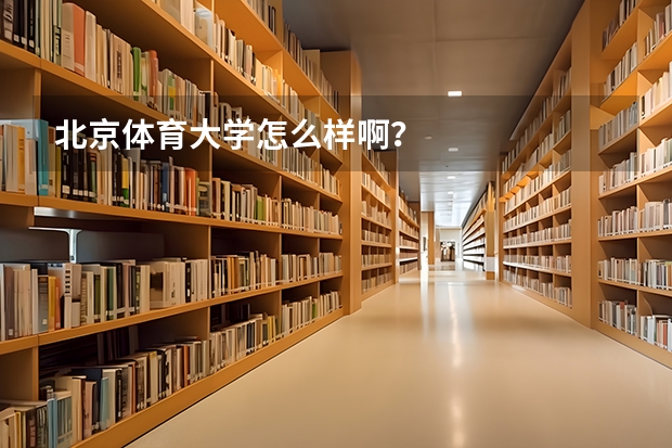 北京体育大学怎么样啊？
