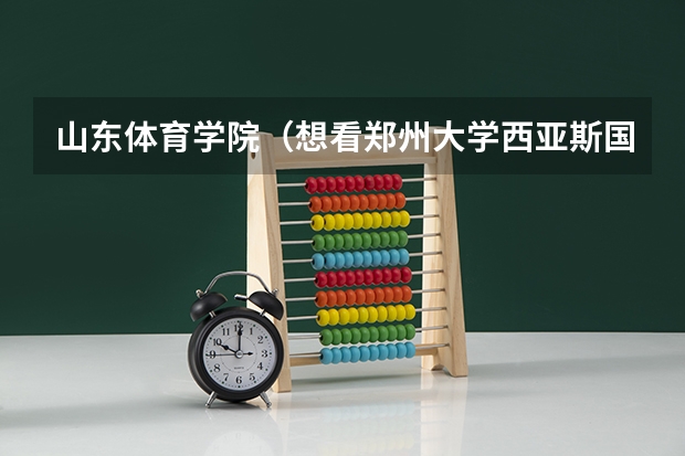 山东体育学院（想看郑州大学西亚斯国际学院毕业证的样本。）
