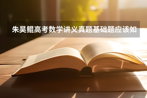 朱昊鲲高考数学讲义真题基础题应该如何使用