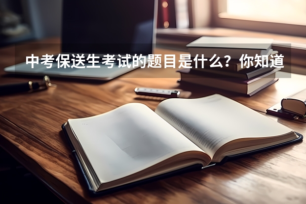 中考保送生考试的题目是什么?你知道吗?