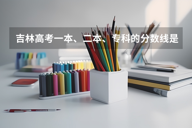 吉林高考一本、二本、专科的分数线是多少?