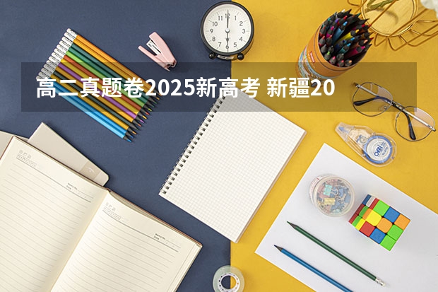 高二真题卷2025新高考 新疆2025年是新高考还是老高考