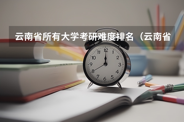 云南省所有大学考研难度排名（云南省所有大学考研难度排名）