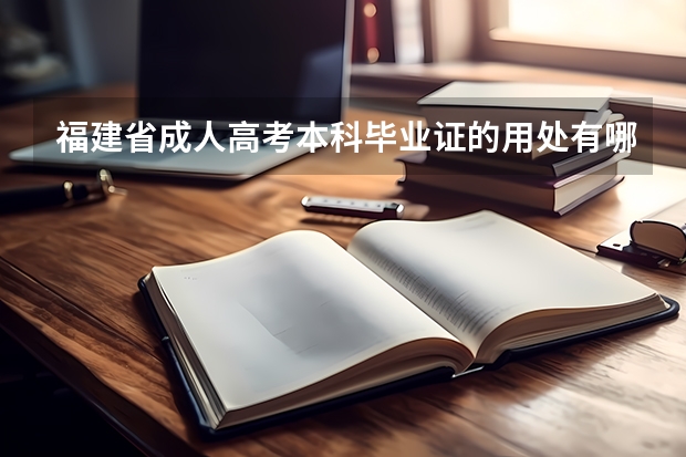 福建省成人高考本科毕业证的用处有哪些?