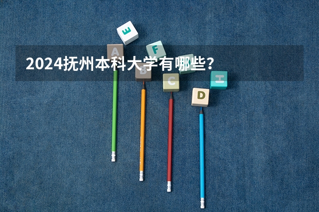 2024抚州本科大学有哪些?