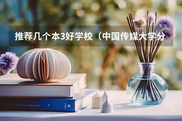 推荐几个本3好学校（中国传媒大学分数线）