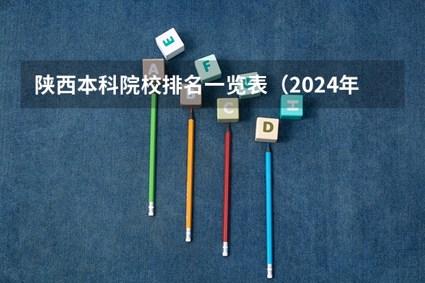 陕西本科院校排名一览表（2024年河南省大学排名一览表）