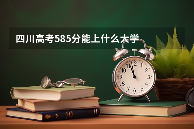 四川高考585分能上什么大学