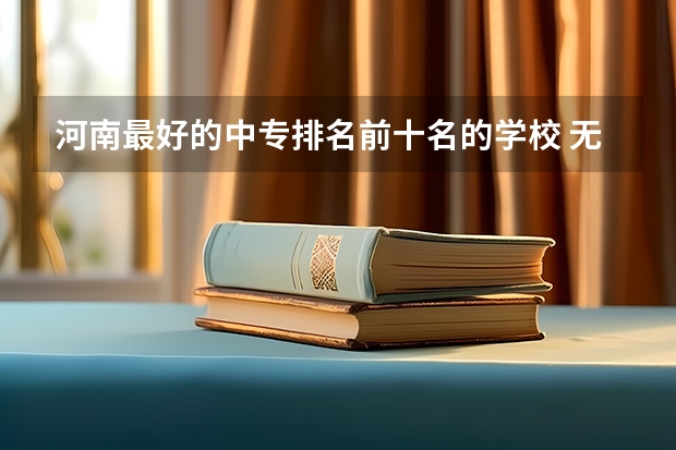 河南最好的中专排名前十名的学校 无锡高校排名一览表