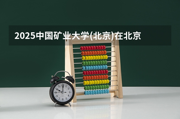 2025中国矿业大学(北京)在北京招生计划预测 大概招多少人