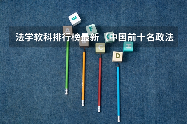 法学软科排行榜最新（中国前十名政法大学）