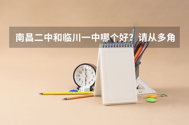 南昌二中和临川一中哪个好？请从多角度分析（比如说生活、机会等方面）
