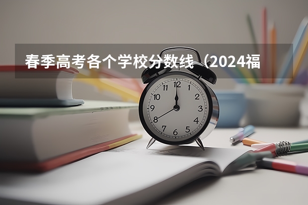 春季高考各个学校分数线（2024福建高考本科录取控制分数线）