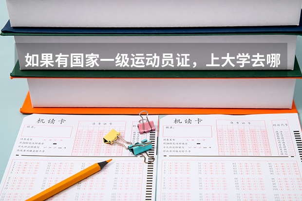 如果有国家一级运动员证，上大学去哪个大学，用考试吗？