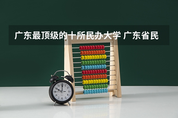 广东最顶级的十所民办大学 广东省民办本科大学排行榜