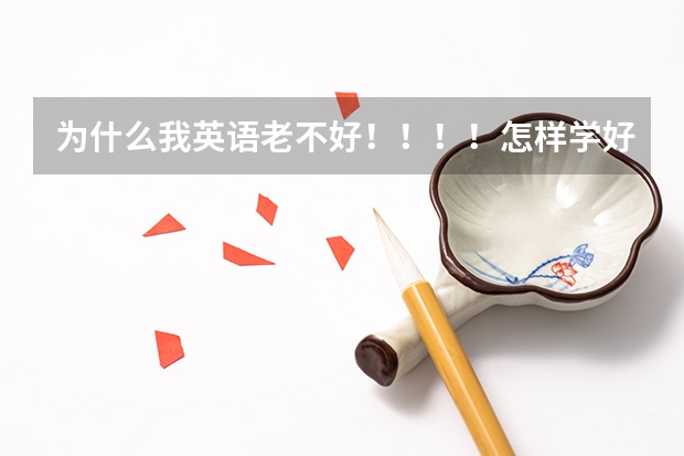 为什么我英语老不好!!!!怎样学好!!!!!