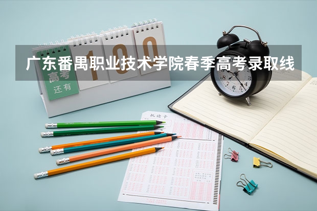 广东番禺职业技术学院春季高考录取线 广州番禺职业技术学院春季高考招生简章