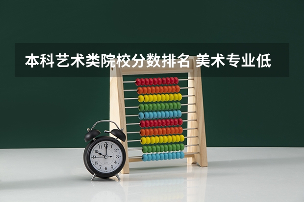 本科艺术类院校分数排名 美术专业低分大学排名