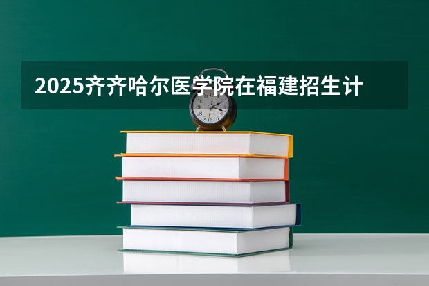 2025齐齐哈尔医学院在福建招生计划预测 大概招多少人
