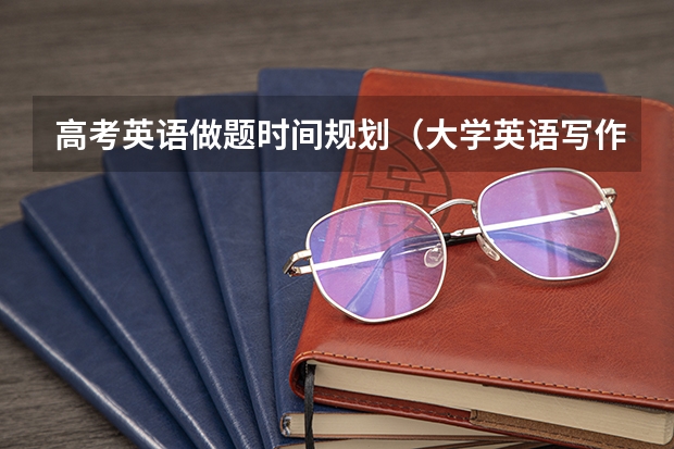 高考英语做题时间规划（大学英语写作基本技巧）