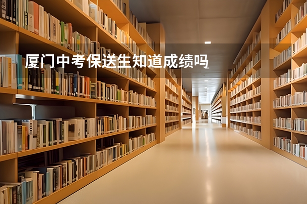 厦门中考保送生知道成绩吗