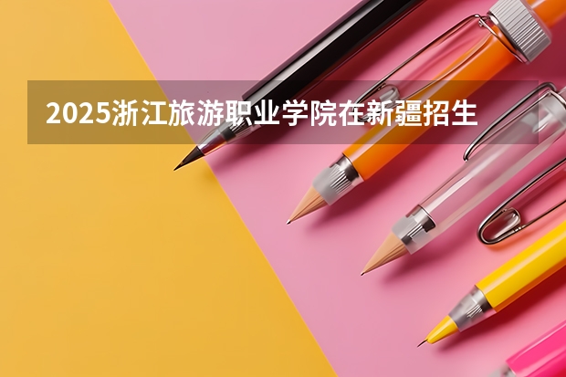 2025浙江旅游职业学院在新疆招生计划预测 大概招多少人