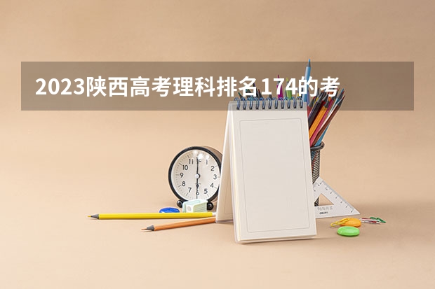 2023陕西高考理科排名174的考生报什么大学好 学校往年录取分数线
