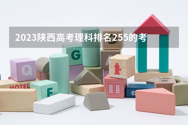 2023陕西高考理科排名255的考生报什么大学好 学校往年录取分数线