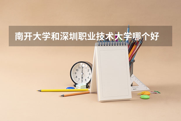 南开大学和深圳职业技术大学哪个好 学校历年录取分数线对比
