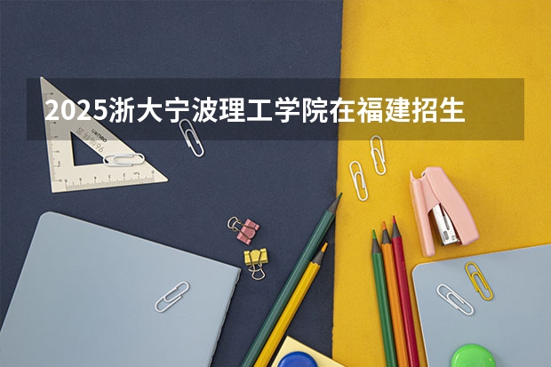 2025浙大宁波理工学院在福建招生计划预测 大概招多少人