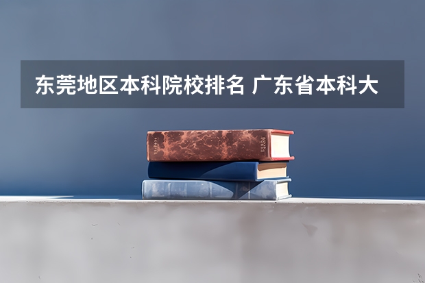 东莞地区本科院校排名 广东省本科大学排名