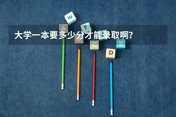 大学一本要多少分才能录取啊？