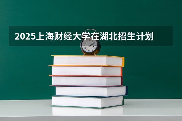 2025上海财经大学在湖北招生计划预测 大概招多少人