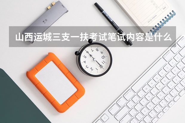 山西运城三支一扶考试笔试内容是什么?