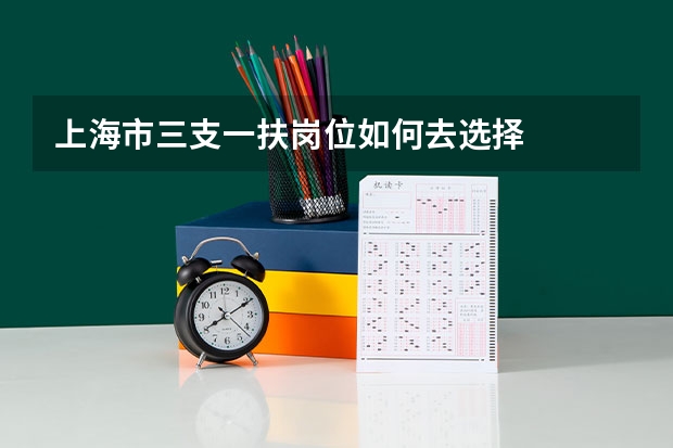 上海市三支一扶岗位如何去选择