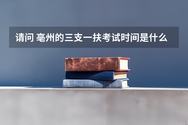 请问 亳州的三支一扶考试时间是什么时候?