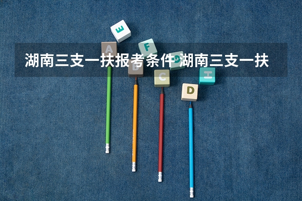 湖南三支一扶报考条件 湖南三支一扶报考条件