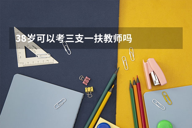 38岁可以考三支一扶教师吗